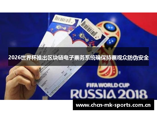 2026世界杯推出区块链电子票务系统确保持票观众防伪安全 2026世界杯推出区块链电子票务系统确保持票观众防伪安全