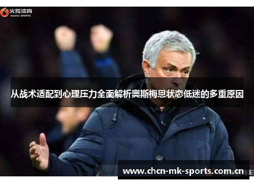 从战术适配到心理压力全面解析奥斯梅恩状态低迷的多重原因 从战术适配到心理压力全面解析奥斯梅恩状态低迷的多重原因