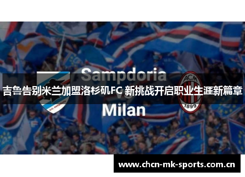 吉鲁告别米兰加盟洛杉矶FC 新挑战开启职业生涯新篇章