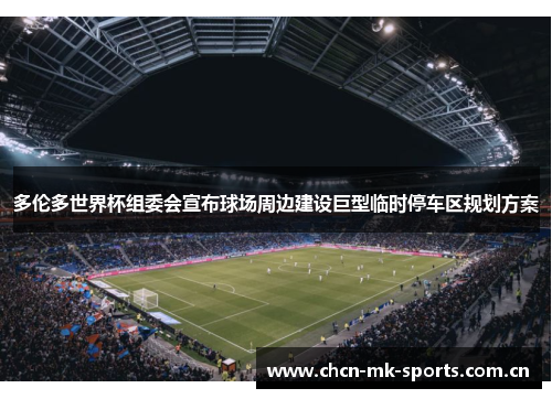 多伦多世界杯组委会宣布球场周边建设巨型临时停车区规划方案